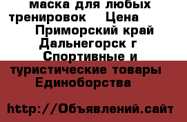 маска для любых тренировок  › Цена ­ 2 500 - Приморский край, Дальнегорск г. Спортивные и туристические товары » Единоборства   